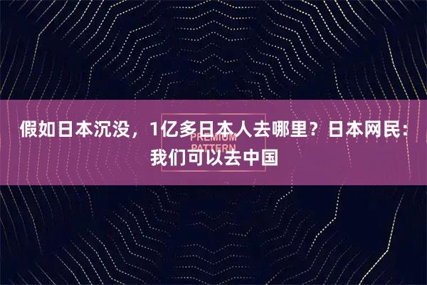 假如日本沉没，1亿多日本人去哪里？日本网民：我们可以去中国