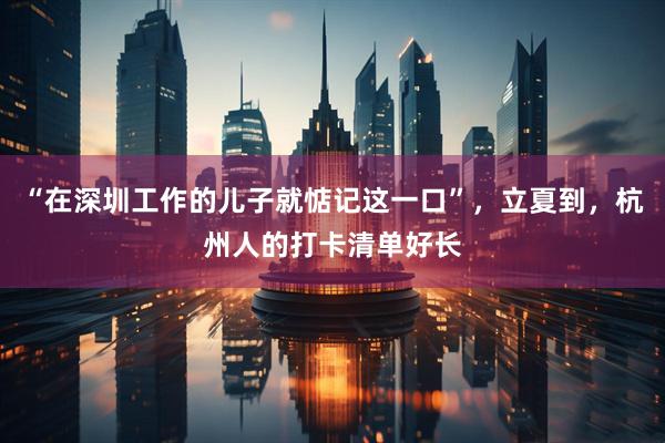 “在深圳工作的儿子就惦记这一口”，立夏到，杭州人的打卡清单好长