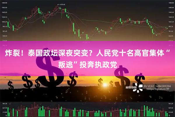 炸裂！泰国政坛深夜突变？人民党十名高官集体“叛逃”投奔执政党