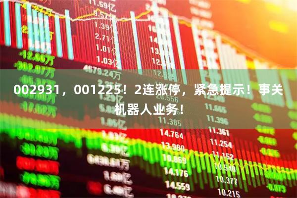 002931,001225!2连涨停,紧急提示!事关机器人业务!
