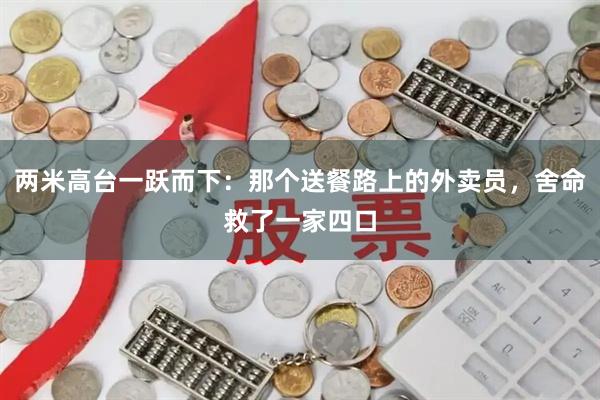 两米高台一跃而下：那个送餐路上的外卖员，舍命救了一家四口