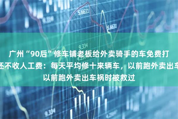 广州“90后”修车铺老板给外卖骑手的车免费打气、检测，还不收人工费：每天平均修十来辆车，以前跑外卖出车祸时被救过