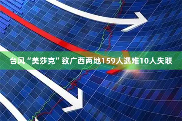 台风“美莎克”致广西两地159人遇难10人失联