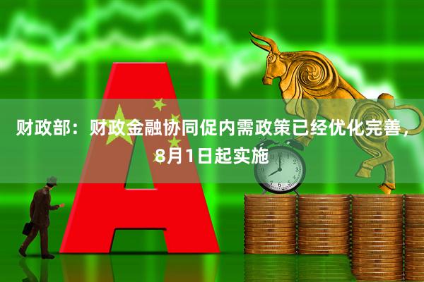 财政部：财政金融协同促内需政策已经优化完善，8月1日起实施