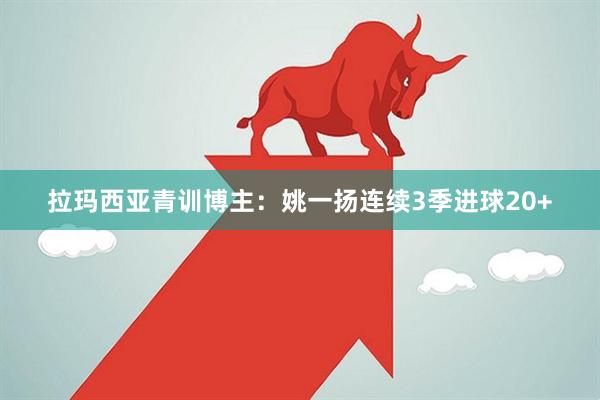 拉玛西亚青训博主：姚一扬连续3季进球20+