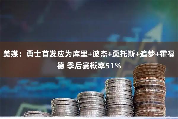 美媒：勇士首发应为库里+波杰+桑托斯+追梦+霍福德 季后赛概率51%